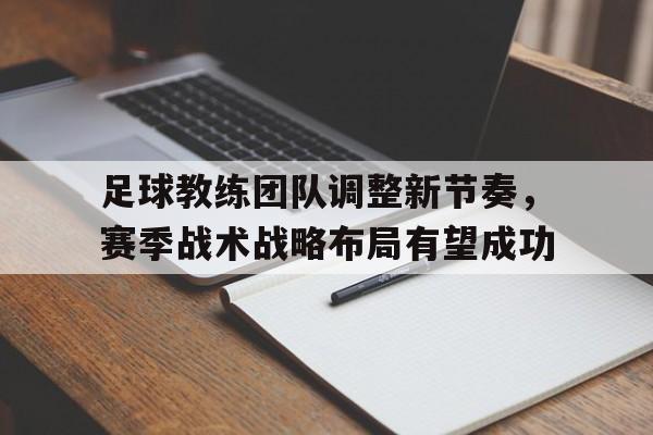 足球教练团队调整新节奏，赛季战术战略布局有望成功的简单介绍