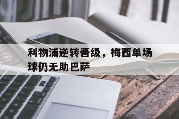 关于利物浦逆转晋级，梅西单场球仍无助巴萨的信息
