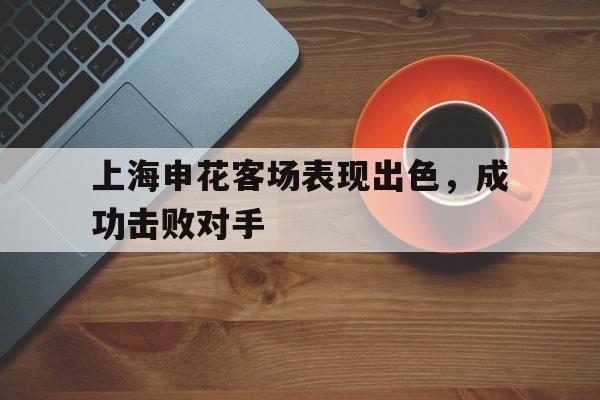 包含上海申花客场表现出色，成功击败对手的词条