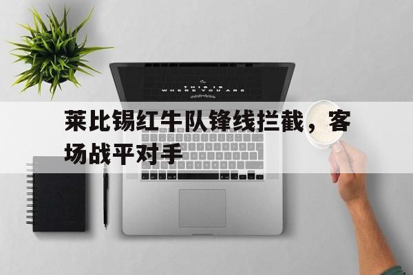 莱比锡红牛队锋线拦截，客场战平对手的简单介绍