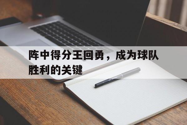阵中得分王回勇，成为球队胜利的关键
