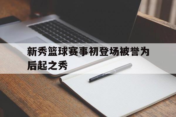 新秀篮球赛事初登场被誉为后起之秀