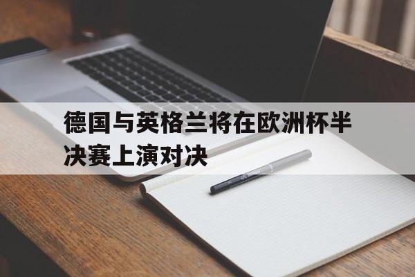 德国与英格兰将在欧洲杯半决赛上演对决