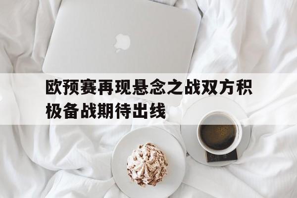 欧预赛再现悬念之战双方积极备战期待出线的简单介绍