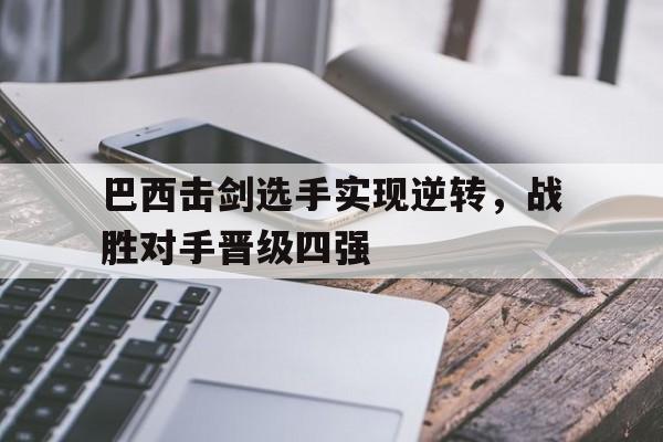 包含巴西击剑选手实现逆转，战胜对手晋级四强的词条