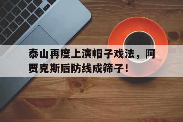 泰山再度上演帽子戏法，阿贾克斯后防线成筛子！
